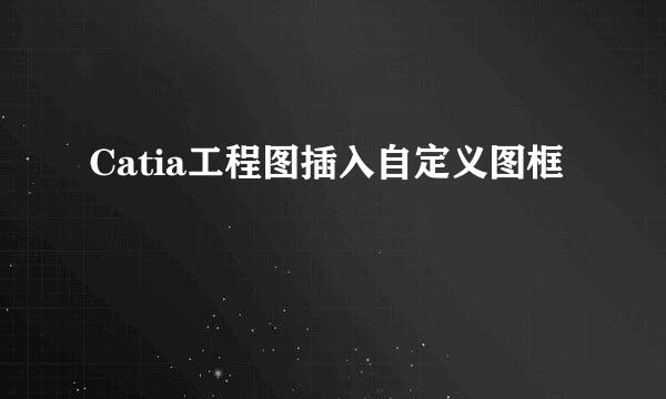 Catia工程图插入自定义图框