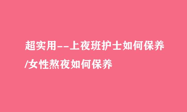 超实用--上夜班护士如何保养/女性熬夜如何保养