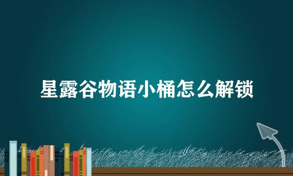 星露谷物语小桶怎么解锁