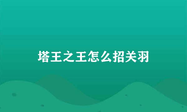 塔王之王怎么招关羽