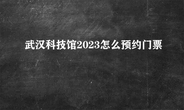 武汉科技馆2023怎么预约门票