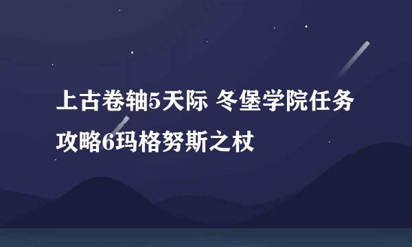 上古卷轴5天际 冬堡学院任务攻略6玛格努斯之杖