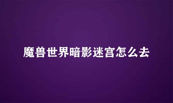 魔兽世界暗影迷宫怎么去