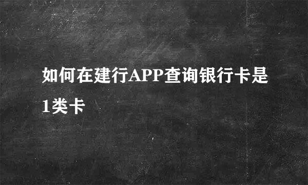 如何在建行APP查询银行卡是1类卡