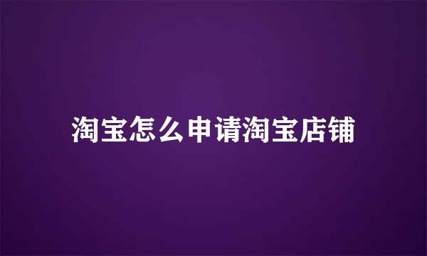 淘宝怎么申请淘宝店铺