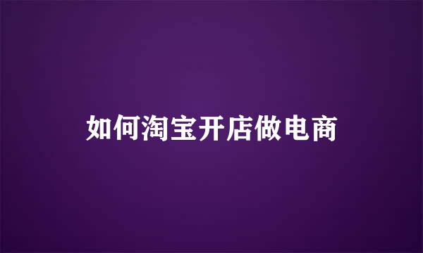 如何淘宝开店做电商