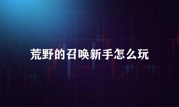 荒野的召唤新手怎么玩