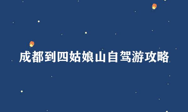 成都到四姑娘山自驾游攻略