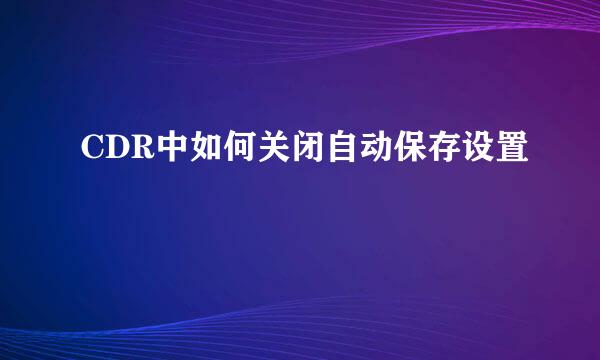 CDR中如何关闭自动保存设置