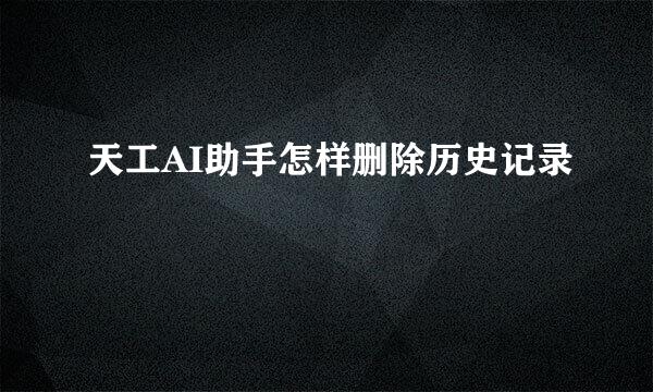 天工AI助手怎样删除历史记录