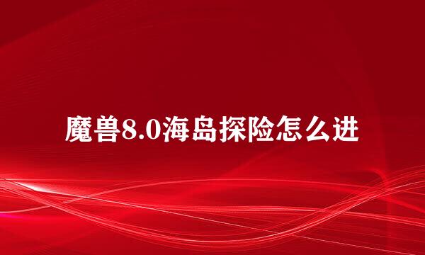 魔兽8.0海岛探险怎么进