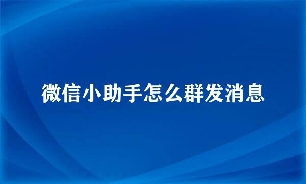 微信小助手怎么群发消息