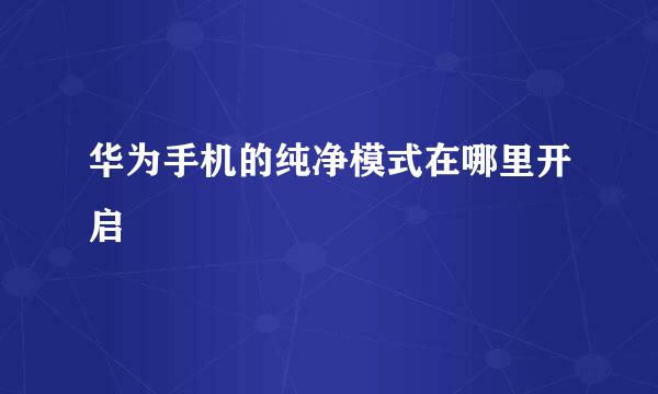 华为手机的纯净模式在哪里开启