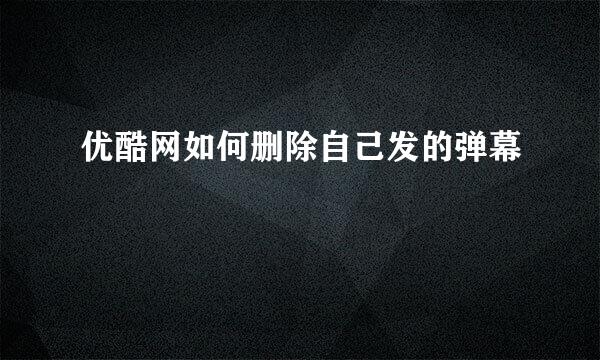 优酷网如何删除自己发的弹幕