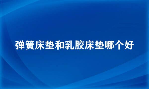 弹簧床垫和乳胶床垫哪个好