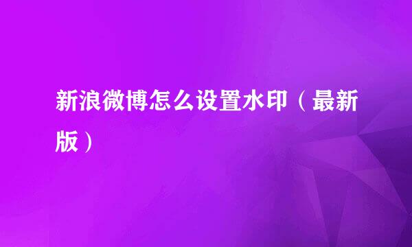 新浪微博怎么设置水印（最新版）
