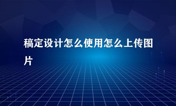 稿定设计怎么使用怎么上传图片