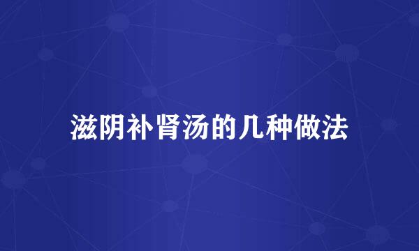 滋阴补肾汤的几种做法