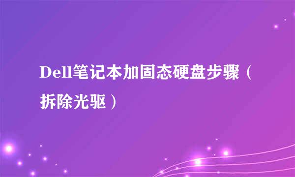 Dell笔记本加固态硬盘步骤（拆除光驱）