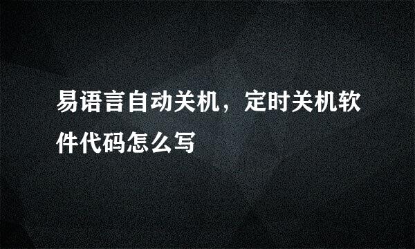 易语言自动关机，定时关机软件代码怎么写