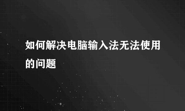 如何解决电脑输入法无法使用的问题