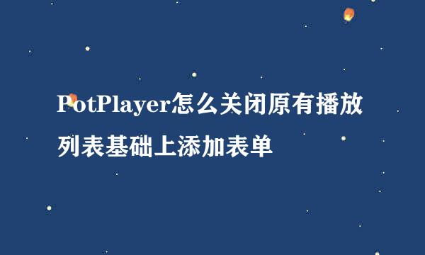 PotPlayer怎么关闭原有播放列表基础上添加表单