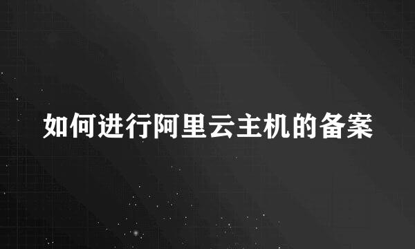 如何进行阿里云主机的备案