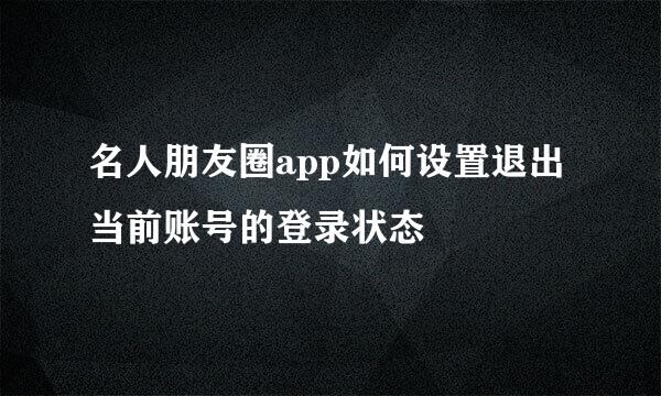 名人朋友圈app如何设置退出当前账号的登录状态