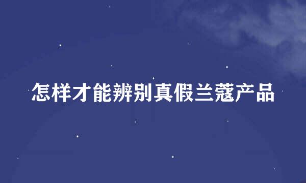 怎样才能辨别真假兰蔻产品