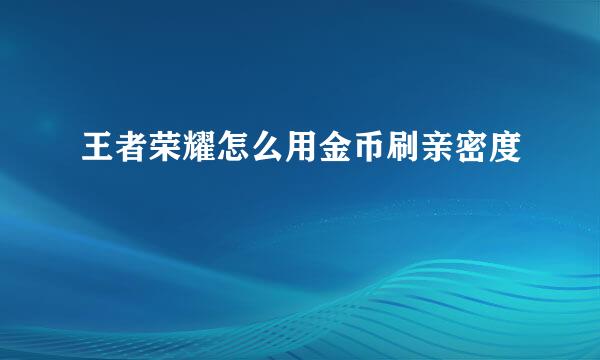 王者荣耀怎么用金币刷亲密度
