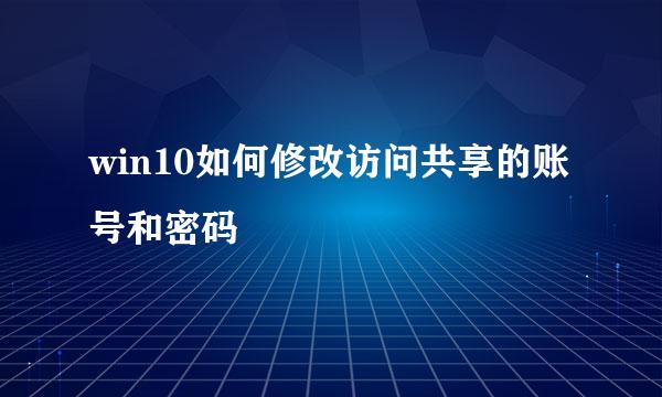 win10如何修改访问共享的账号和密码