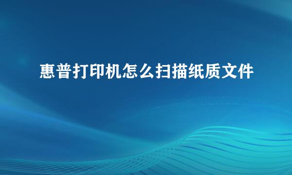 惠普打印机怎么扫描纸质文件