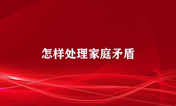 怎样处理家庭矛盾