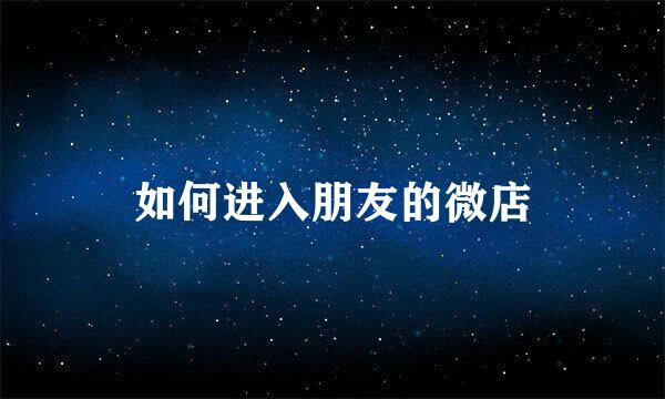 如何进入朋友的微店