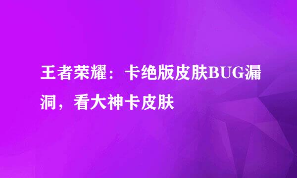 王者荣耀：卡绝版皮肤BUG漏洞，看大神卡皮肤