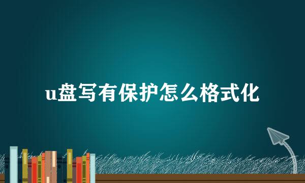 u盘写有保护怎么格式化