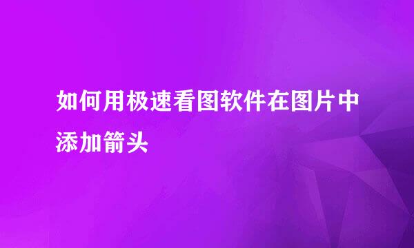 如何用极速看图软件在图片中添加箭头