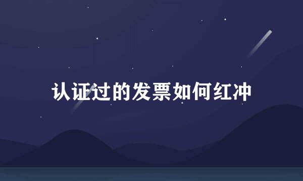 认证过的发票如何红冲