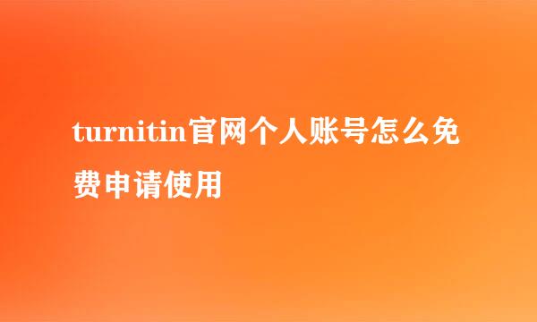 turnitin官网个人账号怎么免费申请使用