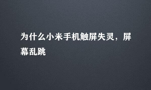 为什么小米手机触屏失灵，屏幕乱跳