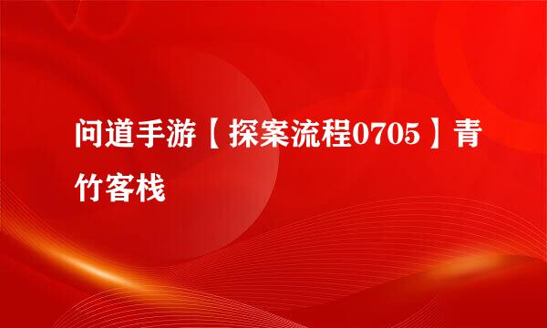 问道手游【探案流程0705】青竹客栈