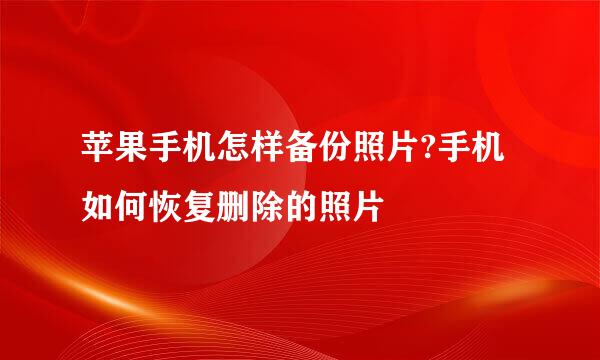 苹果手机怎样备份照片?手机如何恢复删除的照片