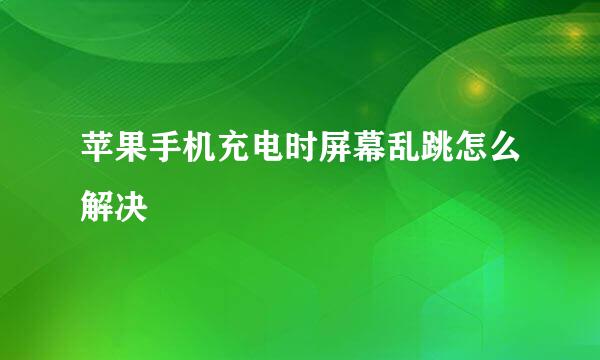 苹果手机充电时屏幕乱跳怎么解决