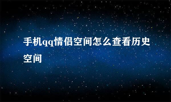 手机qq情侣空间怎么查看历史空间