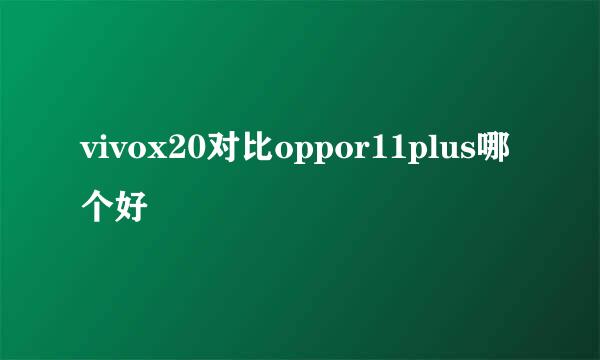 vivox20对比oppor11plus哪个好