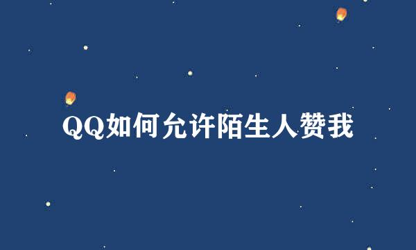 QQ如何允许陌生人赞我