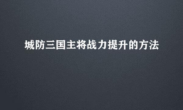 城防三国主将战力提升的方法