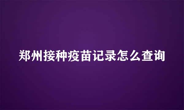 郑州接种疫苗记录怎么查询