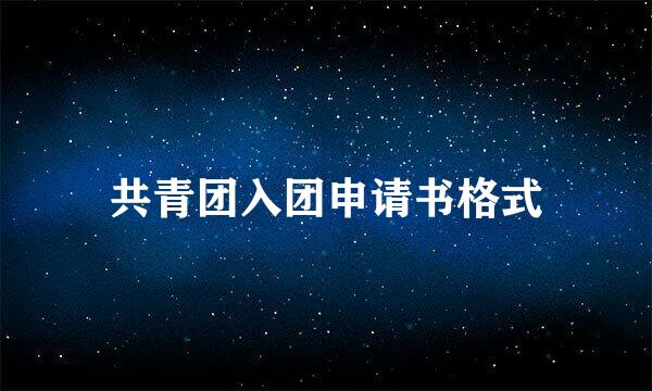 共青团入团申请书格式