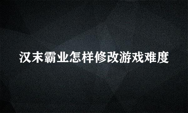 汉末霸业怎样修改游戏难度
